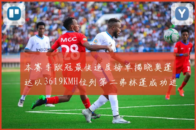 本赛季欧冠最快速度榜单揭晓奥蓬达以3619KMH位列第二弗林蓬成功进军前十